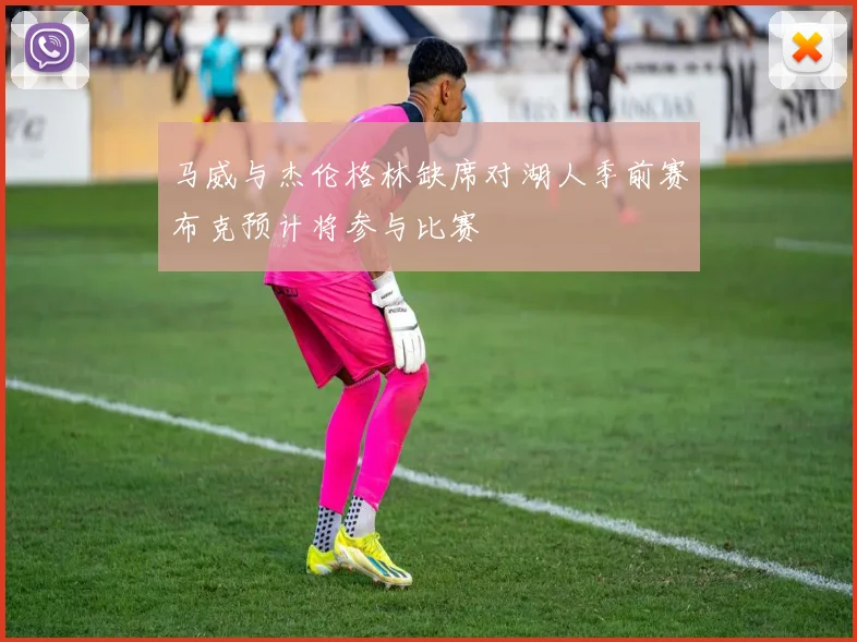 马威与杰伦格林缺席对湖人季前赛布克预计将参与比赛