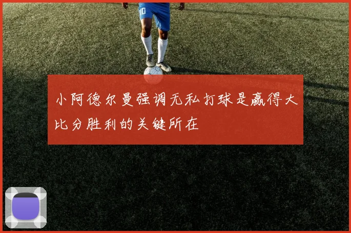 小阿德尔曼强调无私打球是赢得大比分胜利的关键所在