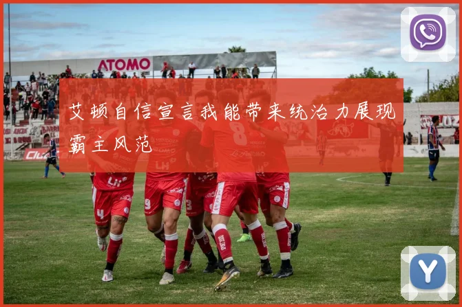 艾顿自信宣言我能带来统治力展现霸主风范
