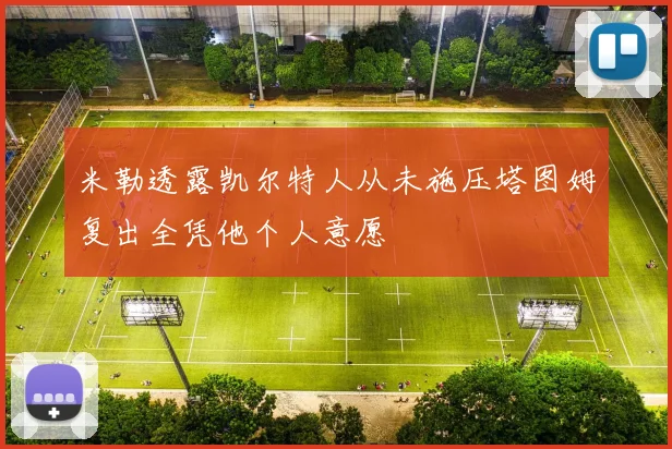米勒透露凯尔特人从未施压塔图姆复出全凭他个人意愿