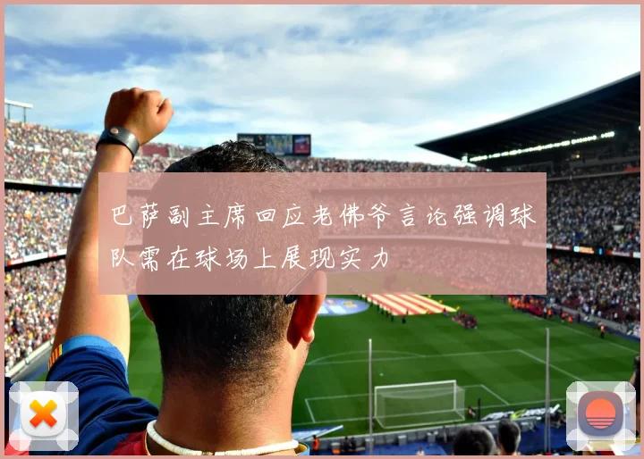 巴萨副主席回应老佛爷言论强调球队需在球场上展现实力