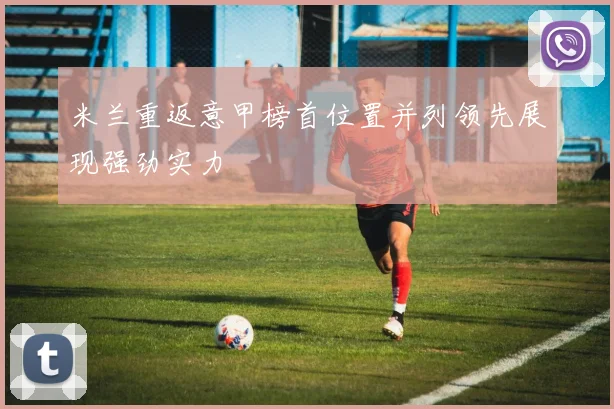 米兰重返意甲榜首位置并列领先展现强劲实力