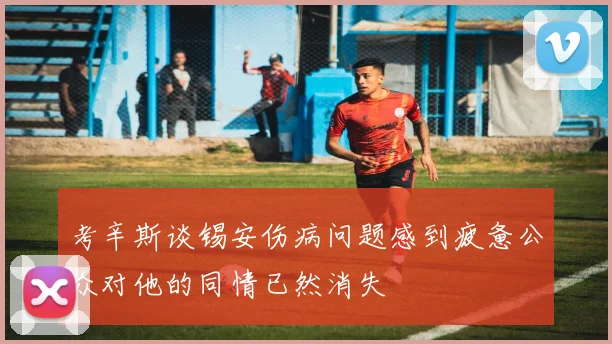考辛斯谈锡安伤病问题感到疲惫公众对他的同情已然消失