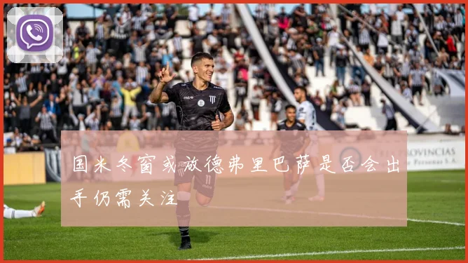 国米冬窗或放德弗里巴萨是否会出手仍需关注