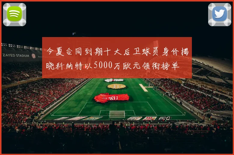 今夏合同到期十大后卫球员身价揭晓科纳特以5000万欧元领衔榜单