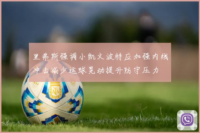 里弗斯强调小凯文波特应加强内线冲击减少运球晃动提升防守压力