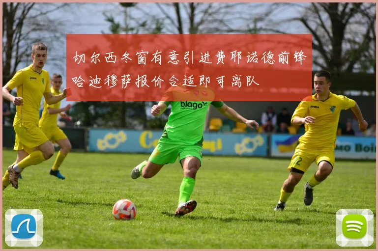 切尔西冬窗有意引进费耶诺德前锋哈迪穆萨报价合适即可离队