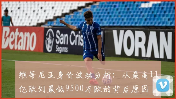 维蒂尼亚身价波动分析：从最高11亿欧到最低9500万欧的背后原因