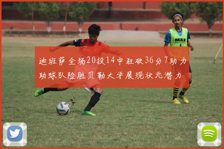 迪班萨全场20投14中狂砍36分7助力助球队险胜贝勒大学展现状元潜力